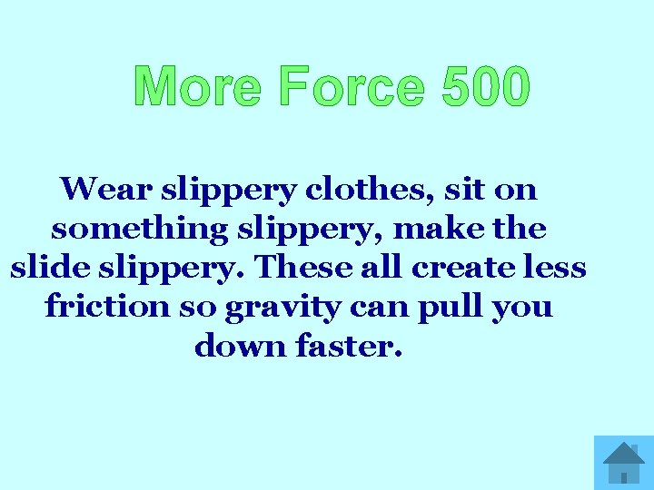 More Force 500 Wear slippery clothes, sit on something slippery, make the slide slippery.