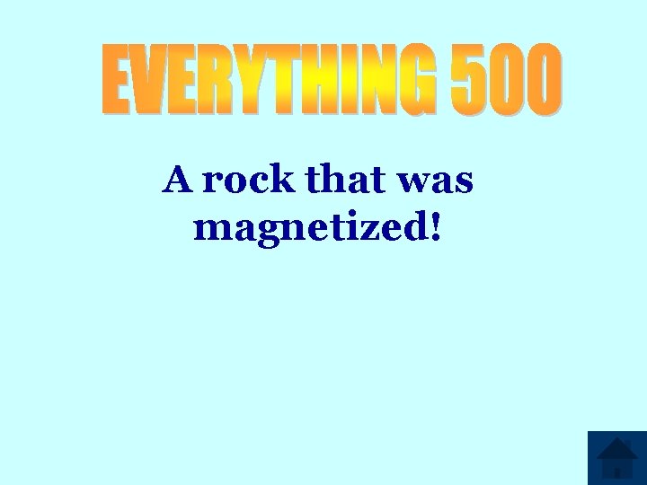 A rock that was magnetized! 