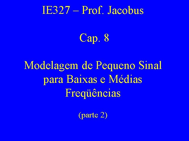 IE 327 – Prof. Jacobus Cap. 8 Modelagem de Pequeno Sinal para Baixas e