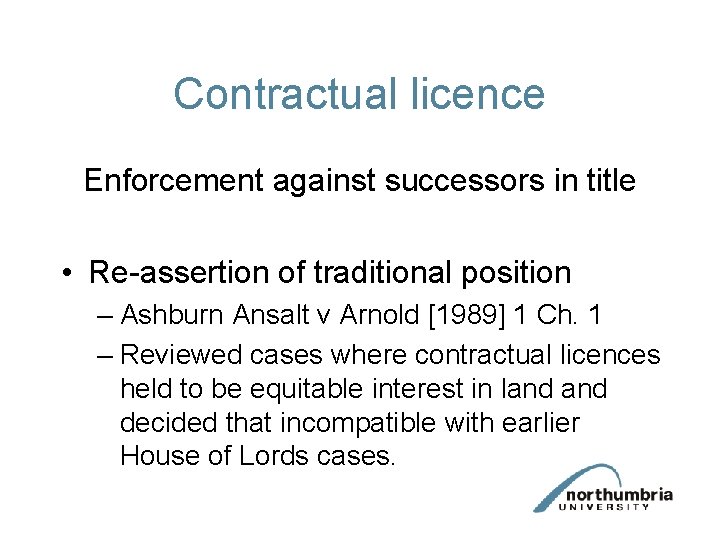 Contractual licence Enforcement against successors in title • Re-assertion of traditional position – Ashburn