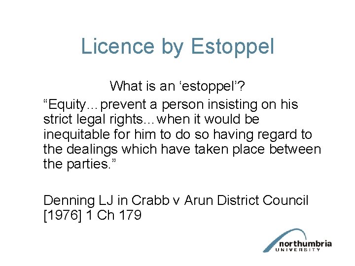 Licence by Estoppel What is an ‘estoppel’? “Equity…prevent a person insisting on his strict