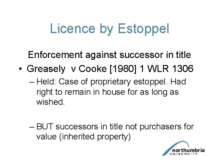 Licence by Estoppel Enforcement against successor in title • Greasely v Cooke [1980] 1