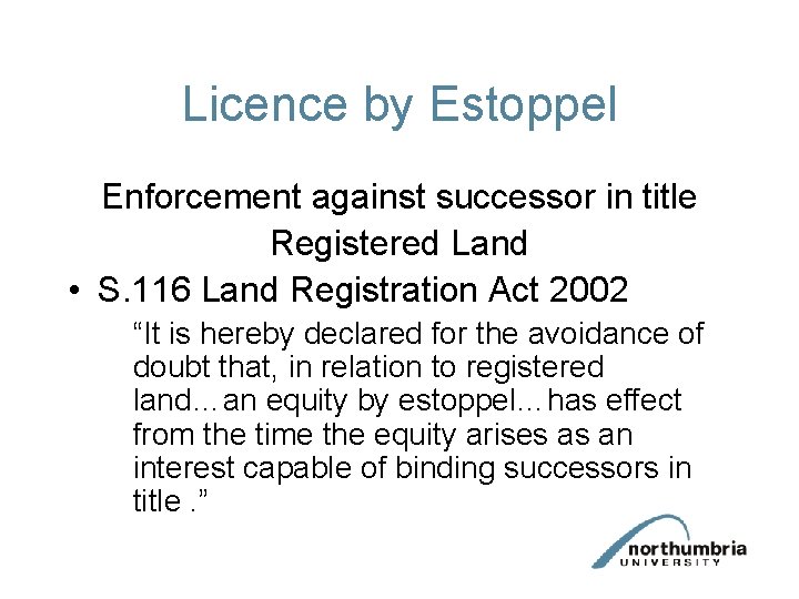 Licence by Estoppel Enforcement against successor in title Registered Land • S. 116 Land