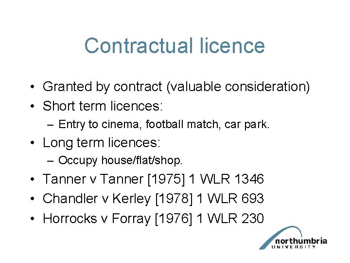 Contractual licence • Granted by contract (valuable consideration) • Short term licences: – Entry