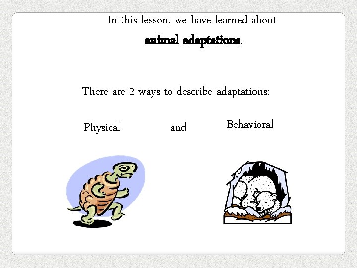 In this lesson, we have learned about animal adaptations. There are 2 ways to