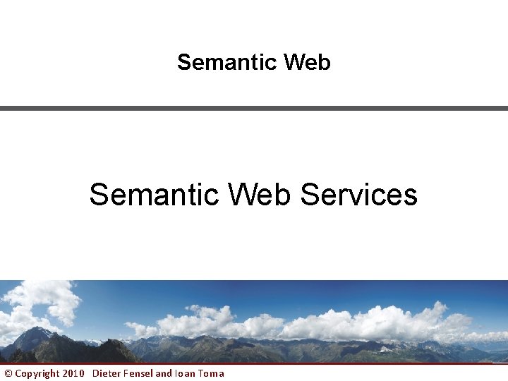 Semantic Web Services © Copyright 2010 Dieter Fensel and Ioan Toma 1 