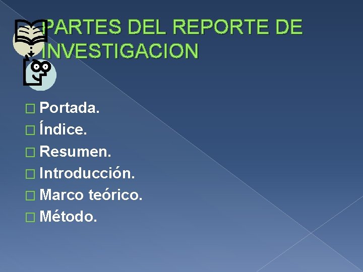 PARTES DEL REPORTE DE INVESTIGACION � Portada. � Índice. � Resumen. � Introducción. �