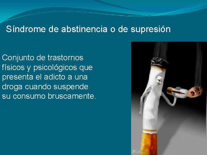 Síndrome de abstinencia o de supresión Conjunto de trastornos físicos y psicológicos que presenta Síndrome de abstinencia o de supresión Conjunto de trastornos físicos y psicológicos que presenta