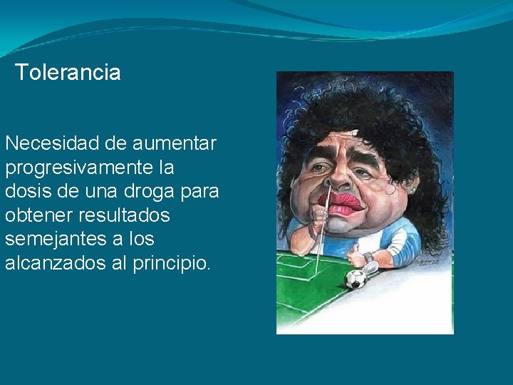 Tolerancia Necesidad de aumentar progresivamente la dosis de una droga para obtener resultados semejantes Tolerancia Necesidad de aumentar progresivamente la dosis de una droga para obtener resultados semejantes