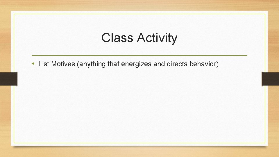 Class Activity • List Motives (anything that energizes and directs behavior) 