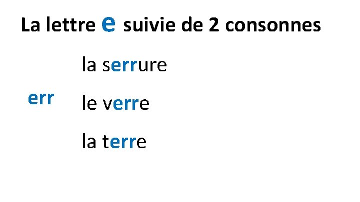 La lettre e suivie de 2 consonnes la serrure err le verre la terre