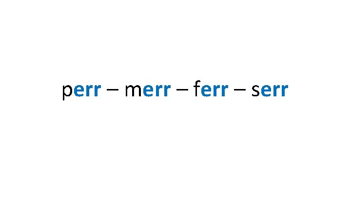 perr – merr – ferr – serr 