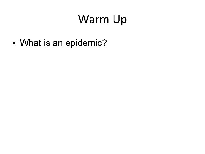 Warm Up • What is an epidemic? 