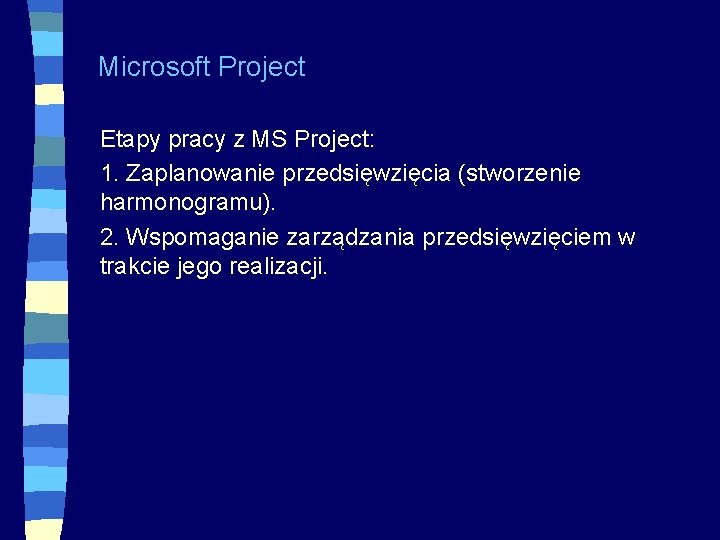 Microsoft Project Etapy pracy z MS Project: 1. Zaplanowanie przedsięwzięcia (stworzenie harmonogramu). 2. Wspomaganie