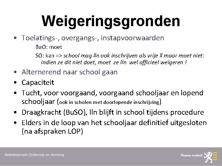 Weigeringsgronden • Toelatings-, overgangs-, instapvoorwaarden Ba. O: moet SO: kan => school mag lln