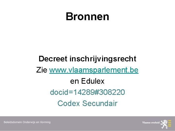 Bronnen Decreet inschrijvingsrecht Zie www. vlaamsparlement. be en Edulex docid=14289#308220 Codex Secundair 