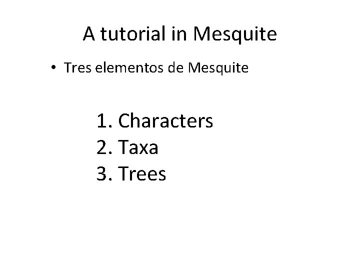 A tutorial in Mesquite • Tres elementos de Mesquite 1. Characters 2. Taxa 3.