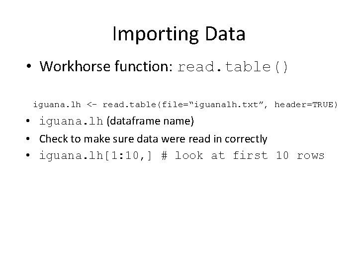 Importing Data • Workhorse function: read. table() iguana. lh <- read. table(file=“iguanalh. txt”, header=TRUE)