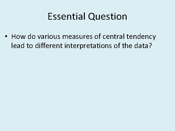 Essential Question • How do various measures of central tendency lead to different interpretations