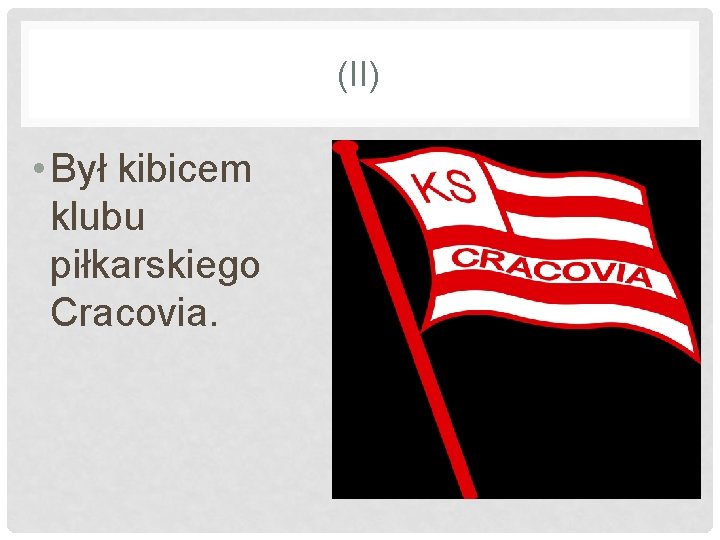 (II) • Był kibicem klubu piłkarskiego Cracovia. 