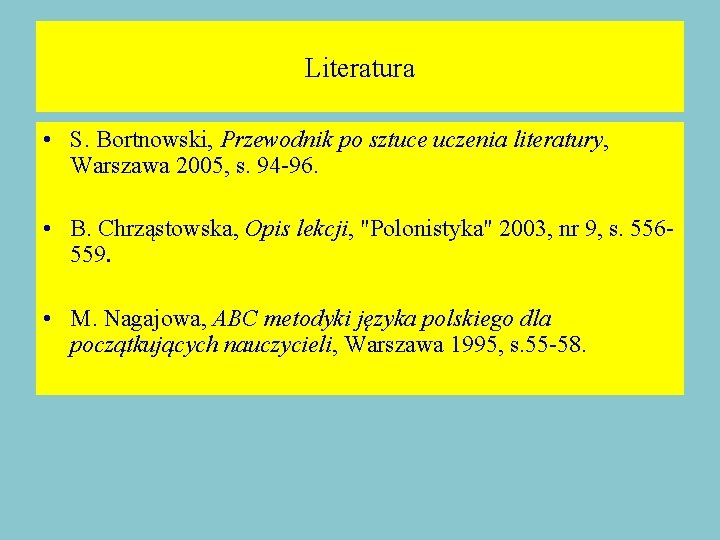 Literatura • S. Bortnowski, Przewodnik po sztuce uczenia literatury, Warszawa 2005, s. 94 -96.