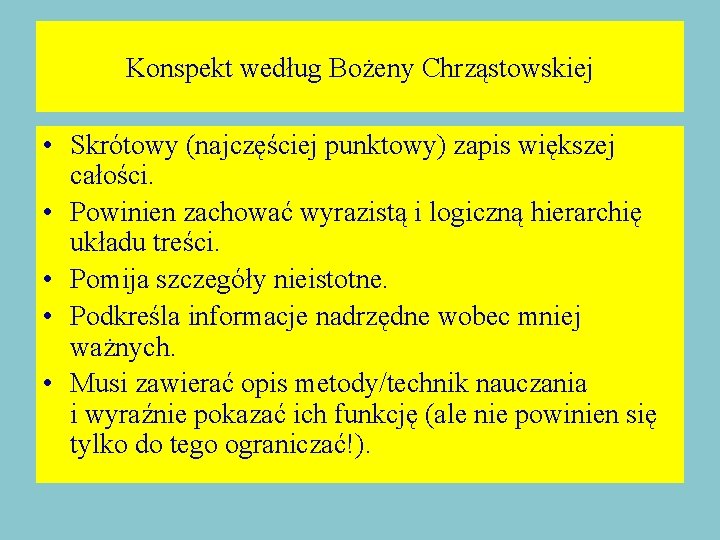 Konspekt według Bożeny Chrząstowskiej • Skrótowy (najczęściej punktowy) zapis większej całości. • Powinien zachować