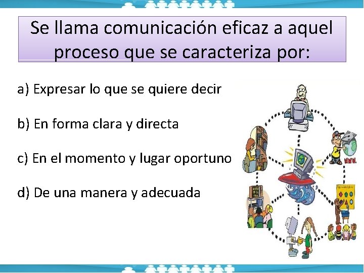Se llama comunicación eficaz a aquel proceso que se caracteriza por: a) Expresar lo