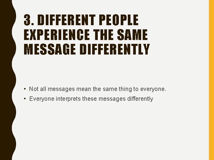 3. DIFFERENT PEOPLE EXPERIENCE THE SAME MESSAGE DIFFERENTLY • Not all messages mean the