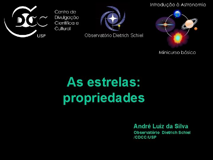 Observatório Dietrich Schiel As estrelas: propriedades André Luiz da Silva Observatório Dietrich Schiel /CDCC/USP