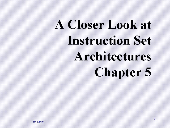 A Closer Look at Instruction Set Architectures Chapter 5 1 Dr. Clincy 
