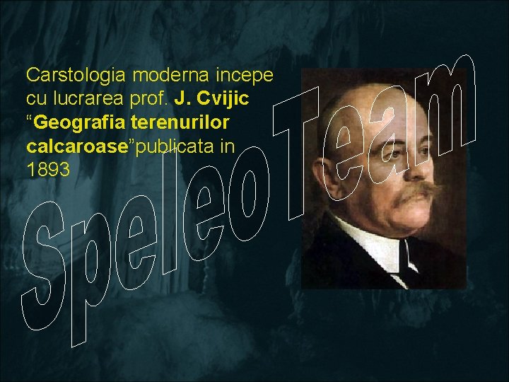 Carstologia moderna incepe cu lucrarea prof. J. Cvijic “Geografia terenurilor calcaroase”publicata in 1893 