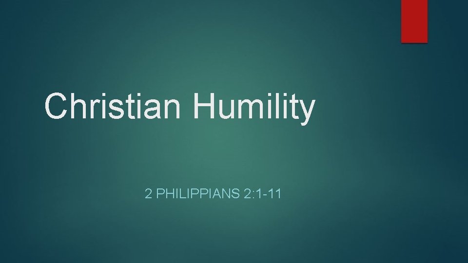 Christian Humility 2 PHILIPPIANS 2: 1 -11 