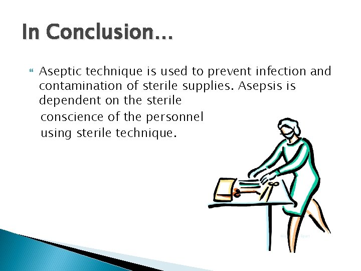 In Conclusion… Aseptic technique is used to prevent infection and contamination of sterile supplies. In Conclusion… Aseptic technique is used to prevent infection and contamination of sterile supplies.