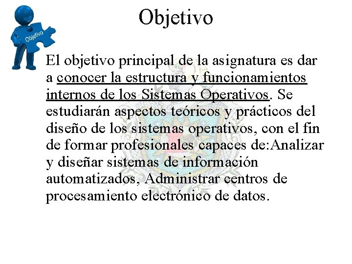 Objetivo El objetivo principal de la asignatura es dar a conocer la estructura y