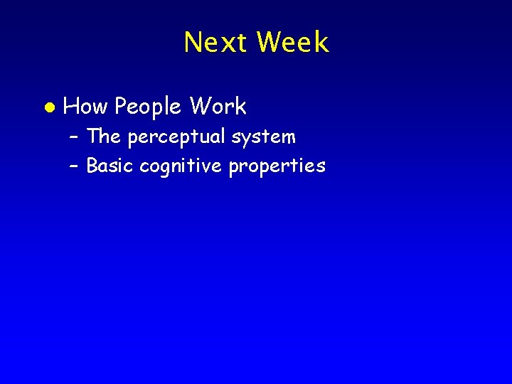 Next Week l How People Work – The perceptual system – Basic cognitive properties