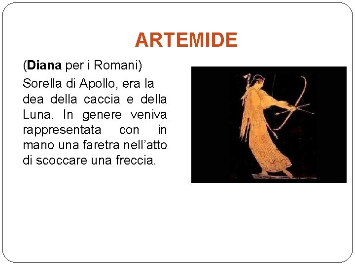 ARTEMIDE (Diana per i Romani) Sorella di Apollo, era la della caccia e della