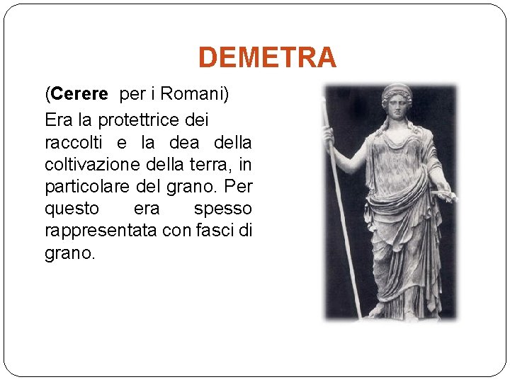 DEMETRA (Cerere per i Romani) Era la protettrice dei raccolti e la della coltivazione