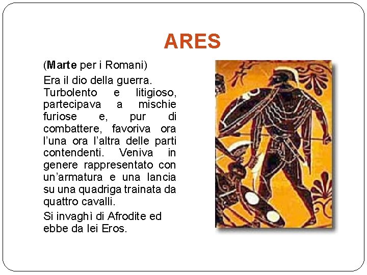 ARES (Marte per i Romani) Era il dio della guerra. Turbolento e litigioso, partecipava