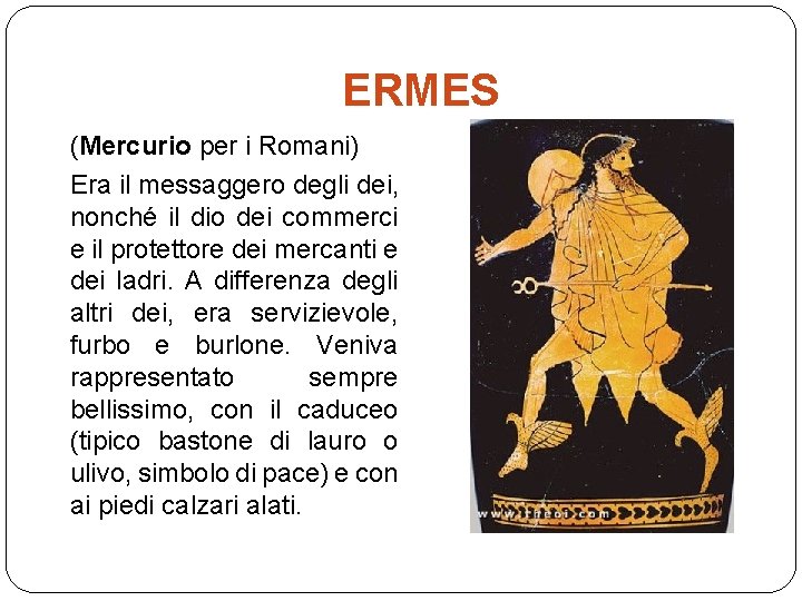 ERMES (Mercurio per i Romani) Era il messaggero degli dei, nonché il dio dei
