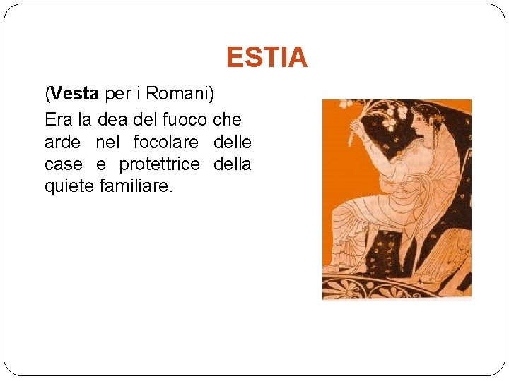 ESTIA (Vesta per i Romani) Era la del fuoco che arde nel focolare delle
