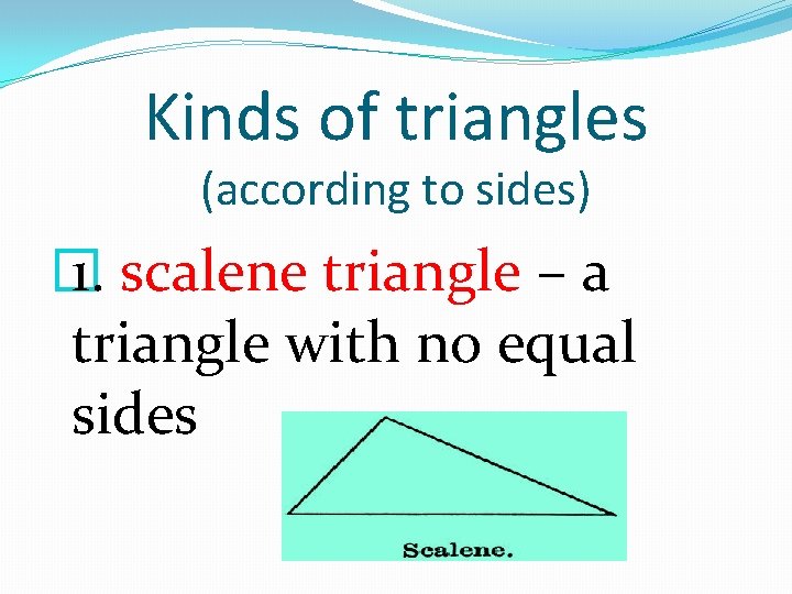 Kinds of triangles (according to sides) � 1. scalene triangle – a triangle with