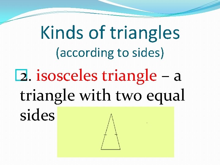 Kinds of triangles (according to sides) � 2. isosceles triangle – a triangle with