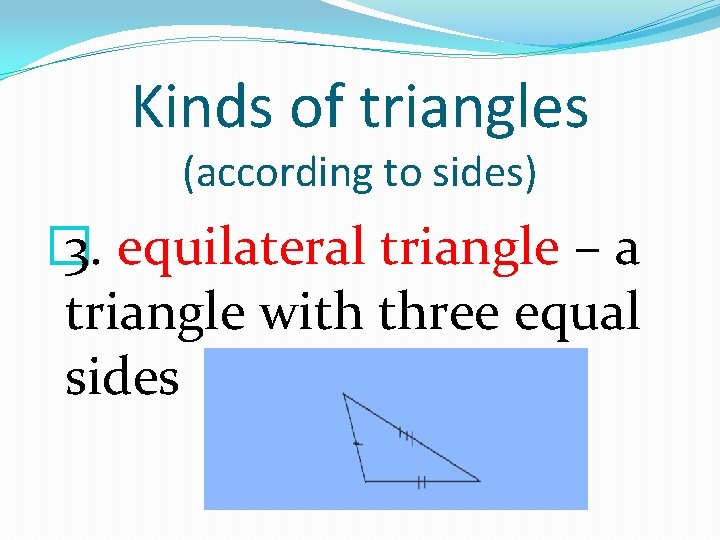 Kinds of triangles (according to sides) � 3. equilateral triangle – a triangle with