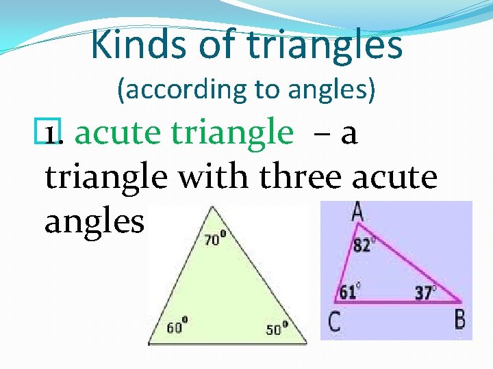 Kinds of triangles (according to angles) � 1. acute triangle – a triangle with