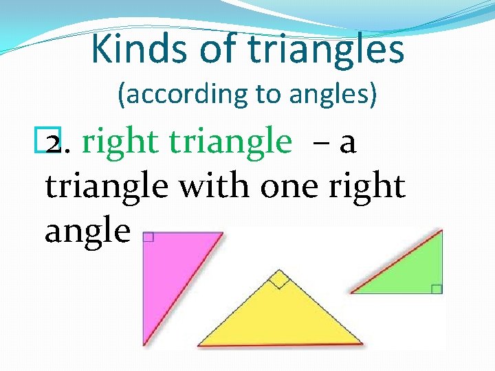 Kinds of triangles (according to angles) � 2. right triangle – a triangle with