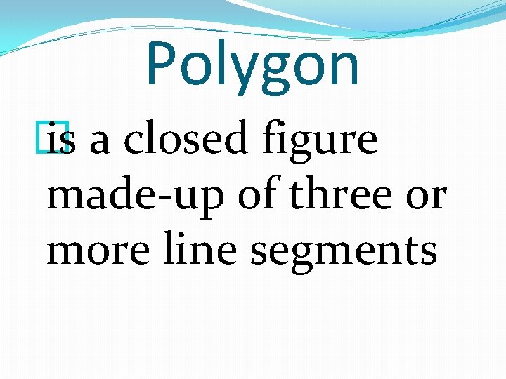Polygon � is a closed figure made-up of three or more line segments 