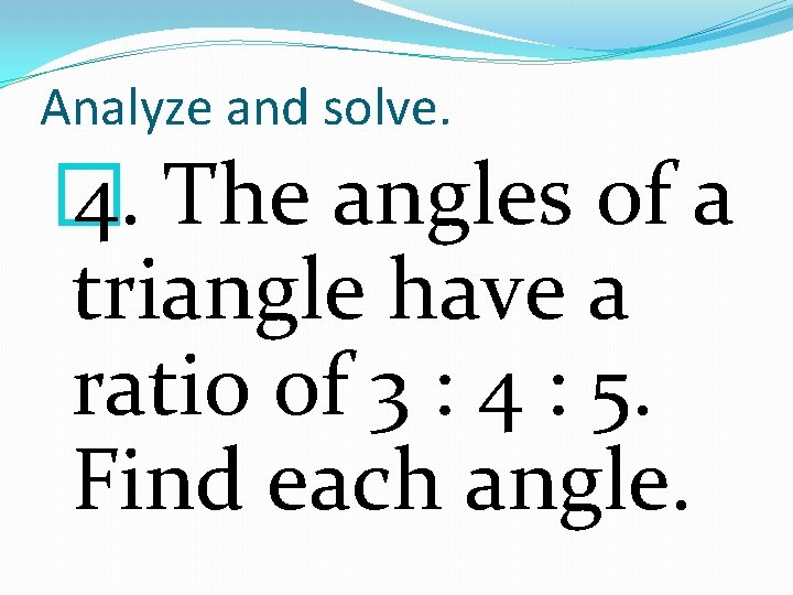 Analyze and solve. � 4. The angles of a triangle have a ratio of
