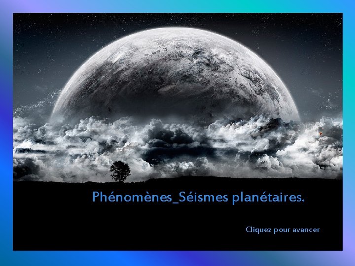 Phénomènes_Séismes planétaires. Cliquez pour avancer 