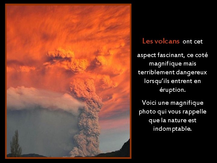 Les volcans ont cet aspect fascinant, ce coté magnifique mais terriblement dangereux lorsqu’ils entrent