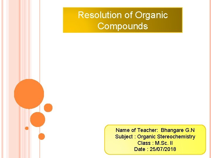 Resolution of Organic Compounds Name of Teacher: Bhangare G. N Subject : Organic Stereochemistry